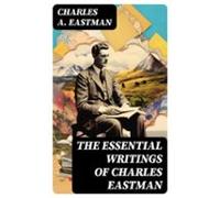 The Essential Writings Of Charles Eastman (ebook)