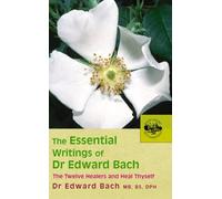 The Essential Writings of Dr Edward Bach: The Twelve Healers and Heal Thyself