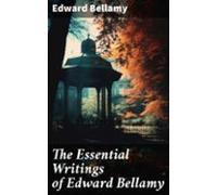 The Essential Writings Of Edward Bellamy (ebook)