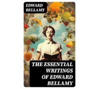 The Essential Writings Of Edward Bellamy (ebook)