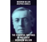 The Essential Writings Of President Woodrow Wilson (ebook)