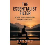 The Essentialist Filter: The Art of Ruthless Prioritization and Doing Less but Better