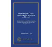 The essentials of equity pleading and practice, state and federal: with illustrative forms and analytical tables, and including forms and procedure in ... equity rules, in force February 1, 1913
