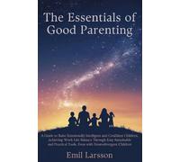 The Essentials of Good Parenting: A Guide to Raise Emotionally Intelligent and Confident Children, Achieving Work-Life Balance Through Easy ... Tools, Even with Neurodivergent Children