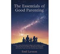 The Essentials of Good Parenting: A Guide to Raise Emotionally Intelligent and Confident Children, Achieving Work-Life Balance Through Easy ... Tools, Even with Neurodivergent Children