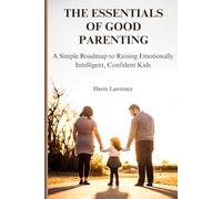 The Essentials of Good Parenting: A Simple Roadmap to Raising Emotionally Intelligent, Confident Kids.