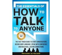 The Essentials of How to Talk to Anyone: The Fast Track Guide to Start Conversations, Decode Body Language, Speak with Confidence, and Build Real, Lasting Connections (The Essentials of Communication)