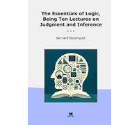 The Essentials of Logic, Being Ten Lectures on Judgment and Inference (Classic Books)