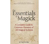 The Essentials of Magick: A Complete Guide to Common Elements of All Magical Systems
