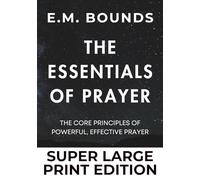 The Essentials of Prayer: E.M. Bounds on Core Principles of Effective Prayer (Super Large Print): Biblical Fundamentals for Answered Prayer - Conditions, Faith, and God's Will