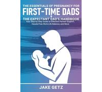 The Essentials of Pregnancy for First-Time Dads: The Expectant Dad's Handbook - Your Step-by-Step Guide to Effective Partner Support, Hassle-Free Work-Life Balance, and More