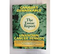 The Essiac Report: The True Story of a Canadian Herbal Cancer Remedy and of the Thousands of Lives It Continues to Save