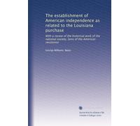 The establishment of American independence as related to the Louisiana purchase: With a review of the historical work of the national society, Sons of the American revolution