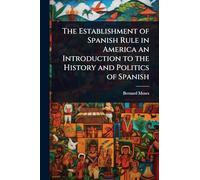 The Establishment of Spanish Rule in America an Introduction to the History and Politics of Spanish