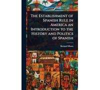 The Establishment of Spanish Rule in America an Introduction to the History and Politics of Spanish