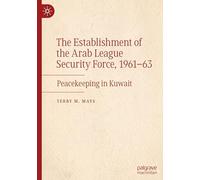 The Establishment of the Arab League Security Force, 1961-63: Peacekeeping in Kuwait