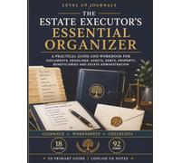 The Estate Executor’s Essential Organizer: A Practical Guide and Workbook for Documents, Deadlines, Assets, Debts, Property, Beneficiaries and Estate Administration