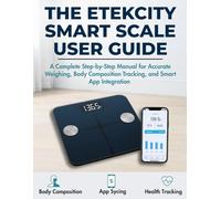 THE ETEKCITY SMART SCALE USER GUIDE: A Complete Step-by-Step Manual for Accurate Weighing, Body Composition Tracking, and Smart App Integration