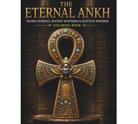 THE ETERNAL ANKH SACRED SYMBOLS, ANCIENT MYSTERIES, EGYPTIAN WONDERS: COLORING BOOK