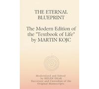 THE ETERNAL BLUEPRINT The Modern Edition of the "Textbook of Life" by MARTIN KOJC: Modernized and Edited by HELEN DEAR Successor and Custodian of the Original Manuscripts