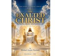 THE ETERNAL CHRIST SERIES BOOK IV: THE EXALTED CHRIST: The Heavenly Ministry of the Reigning Lord