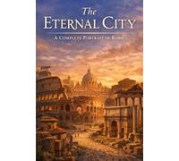 The Eternal City: A Complete Portrait of Rome (Fascinating Cities and Places to Visit Around the World)