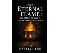 The Eternal Flame: Mastery, Service, and Transcendent Magic (The Wiccan Ceremonial Current)