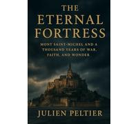 The Eternal Fortress: Mont Saint-Michel and a Thousand Years of War, Faith, and Wonder