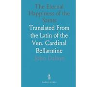 The Eternal Happiness of the Saints: Translated From the Latin of the Ven. Cardinal Bellarmine