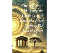 The Eternal History of Civilization: From the First Light to the End of Cycles