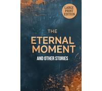 THE ETERNAL MOMENT, and Other Stories (LARGE PRINT EDITION): A Collection of Insightful Stories about Time, Technology, and Human Nature