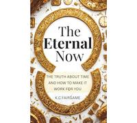 The Eternal Now: The Truth About Time And How To Make It Work For You
