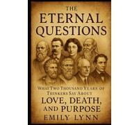 THE ETERNAL QUESTIONS: What Two Thousand Years of Thinkers Say About Love, Death, and Purpose