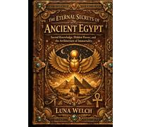 THE ETERNAL SECRETS OF ANCIENT EGYPT: Sacred Knowledge, Hidden Power, and the Architecture of Immortality