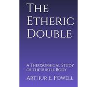 The Etheric Double: A Theosophical Study of the Subtle Body