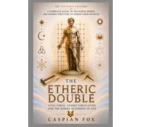 The Etheric Double: Vital Force, Energy Circulation, and the Hidden Blueprint of Life (The Invisible Anatomy)