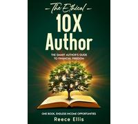 The Ethical 10X Author: The Smart Author's Guide to Financial Freedom - One Book, Endless Income Opportunities