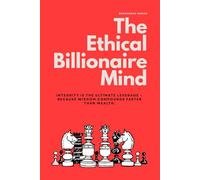 The Ethical Billionaire Mind: How to Think, Decide, and Act with Clarity, Wisdom, and Purpose