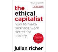 The Ethical Capitalist. How To Make Business Work: How to Make Business Work Better for Society