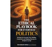 THE ETHICAL PLAYBOOK FOR EVERYDAY POLITICS: Strategies for Earning Trust, Building Connections and Shaping Outcomes in All Spheres of Life