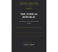 THE ETHICAL REPUBLIC: Time, Democracy, and the Conditions of Political Continuity: 4 (The Temporal Theory of Truth - Four-Volume Series:)