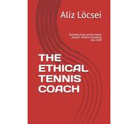THE ETHICAL TENNIS COACH: Building high-performance players without breaking the child