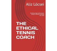 THE ETHICAL TENNIS COACH: Building high-performance players without breaking the child