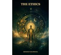 The Ethics: A Geometric Exploration of God, Nature, Freedom, Emotion, and Human Flourishing