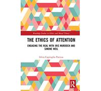 The Ethics of Attention: Engaging the Real with Iris Murdoch and Simone Weil (Routledge Studies in Ethics and Moral Theory)