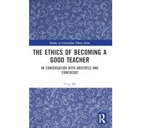 The Ethics of Becoming a Good Teacher: In Conversation with Aristotle and Confucius (Studies in Curriculum Theory Series)