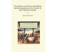 The Ethics of Drink and Other Social Questions; Or, Joints In Our Social Armour (Classic Books)