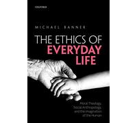 The Ethics of Everyday Life: Moral Theology, Social Anthropology, and the Imagination of the Human