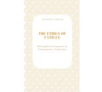 The Ethics of Fatigue: Philosophical Fragments on Contemporary Exhaustion (Time, Work and Weariness)
