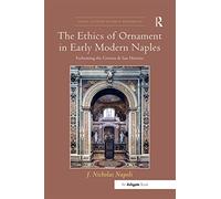The Ethics of Ornament in Early Modern Naples: Fashioning the Certosa di San Martino (Visual Culture in Early Modernity)